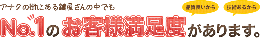 アナタの街にある鍵屋さんの中でもNo.1のお客様満足度があります。