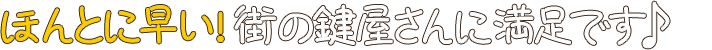 ほんとに早い！街の鍵屋さんに満足です♪